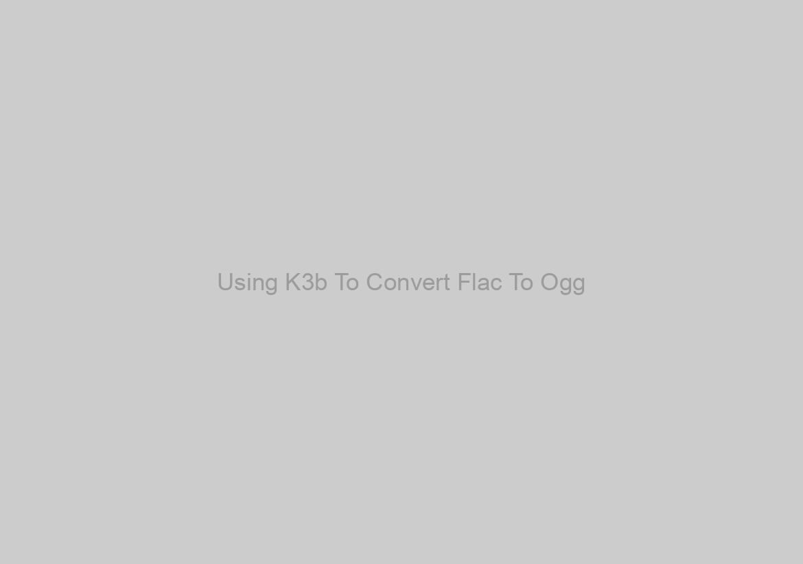 Using K3b To Convert Flac To Ogg